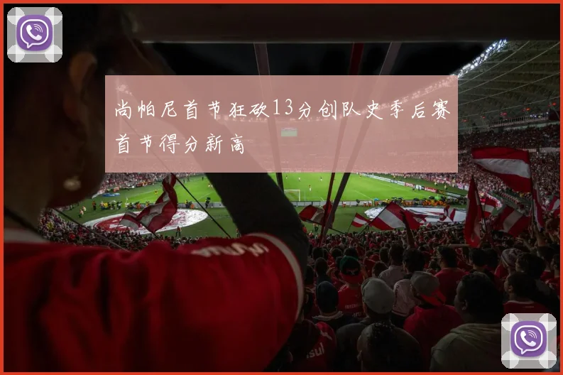 尚帕尼首节狂砍13分创队史季后赛首节得分新高