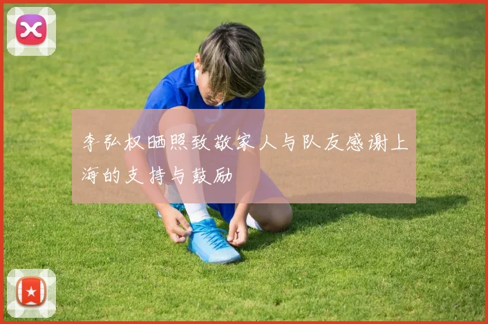 李弘权晒照致敬家人与队友感谢上海的支持与鼓励