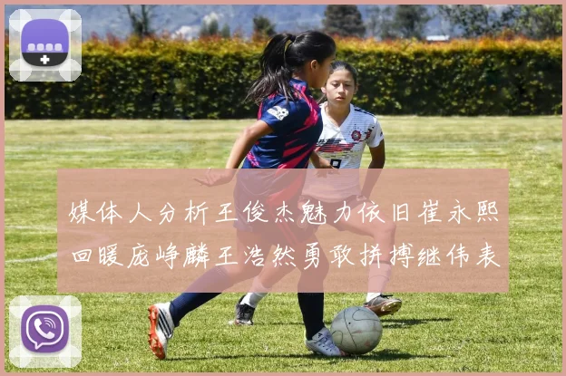 媒体人分析王俊杰魅力依旧崔永熙回暖庞峥麟王浩然勇敢拼搏继伟表现稳定