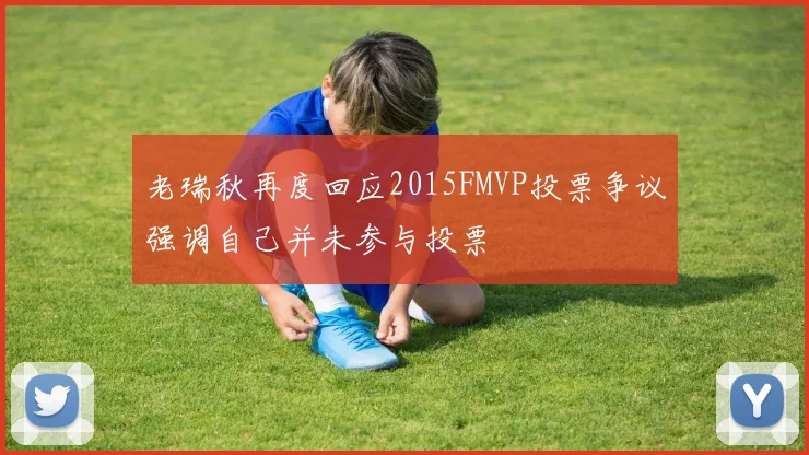 老瑞秋再度回应2015FMVP投票争议强调自己并未参与投票