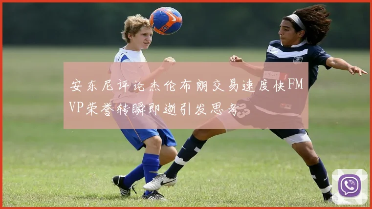 安东尼评论杰伦布朗交易速度快FMVP荣誉转瞬即逝引发思考