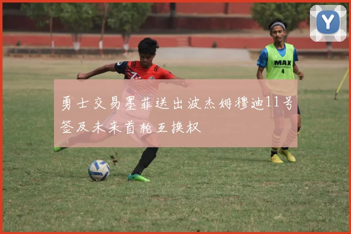 勇士交易墨菲送出波杰姆穆迪11号签及未来首轮互换权