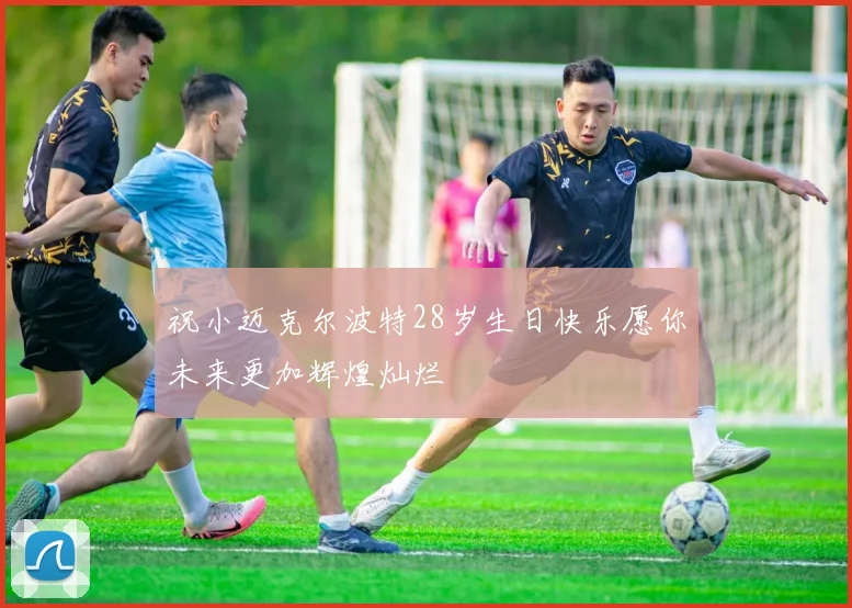 祝小迈克尔波特28岁生日快乐愿你未来更加辉煌灿烂