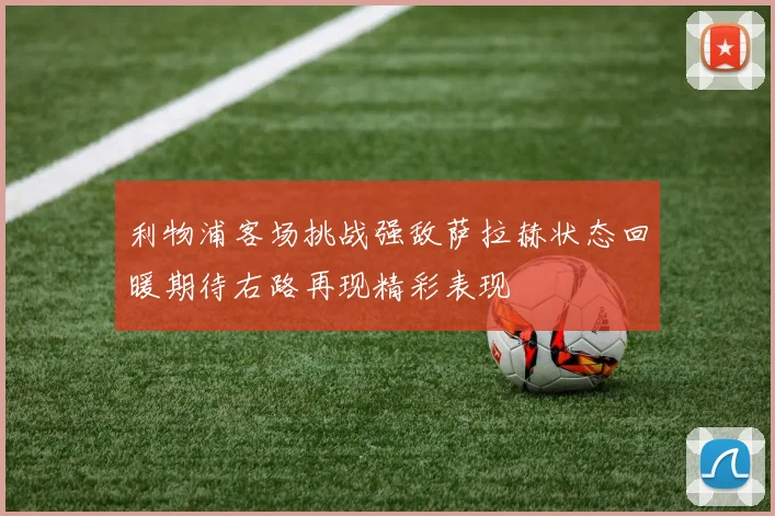 利物浦客场挑战强敌萨拉赫状态回暖期待右路再现精彩表现